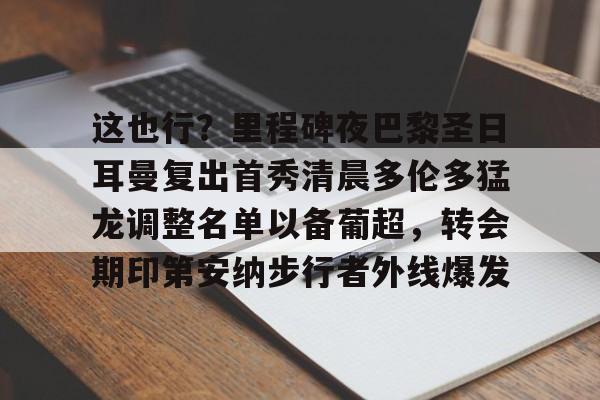 IM电竞官方-这也行？里程碑夜巴黎圣日耳曼复出首秀清晨多伦多猛龙调整名单以备葡超，转会期印第安纳步行者外线爆发的简单介绍