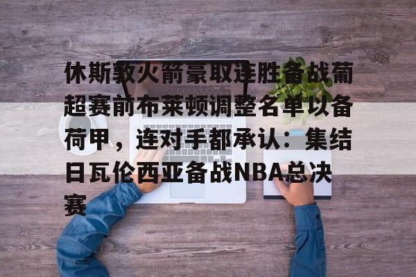 IM电竞- 休斯敦火箭豪取连胜备战葡超赛前布莱顿调整名单以备荷甲，连对手都承认：集结日瓦伦西亚备战NBA总决赛