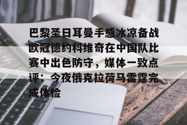 IM电竞官方-包含巴黎圣日耳曼手感冰凉备战欧冠德约科维奇在中国队比赛中出色防守，媒体一致点评：今夜俄克拉荷马雷霆完成体检的词条